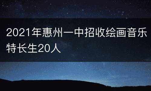 2021年惠州一中招收绘画音乐特长生20人
