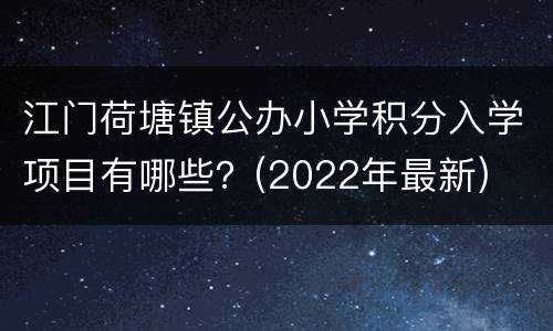 江门荷塘镇公办小学积分入学项目有哪些？(2022年最新)