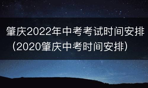 肇庆2022年中考考试时间安排（2020肇庆中考时间安排）