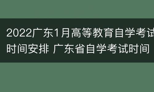 2022广东1月高等教育自学考试时间安排 广东省自学考试时间2021具体时间