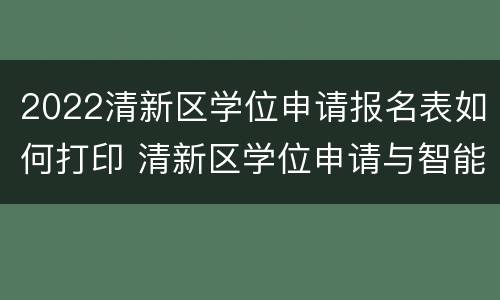 2022清新区学位申请报名表如何打印 清新区学位申请与智能报名系统