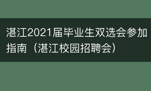 湛江2021届毕业生双选会参加指南（湛江校园招聘会）