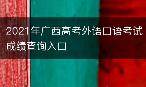 2021年广西高考外语口语考试成绩查询入口