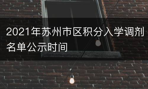 2021年苏州市区积分入学调剂名单公示时间