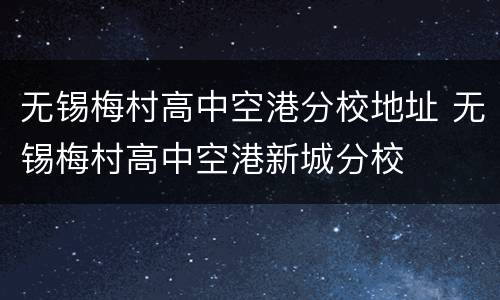 无锡梅村高中空港分校地址 无锡梅村高中空港新城分校