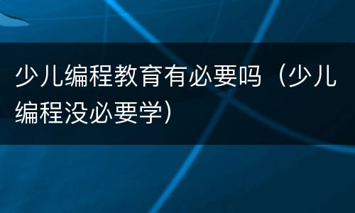 少儿编程教育有必要吗（少儿编程没必要学）