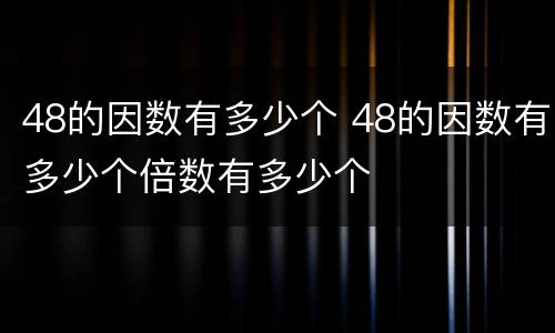 48的因数有多少个 48的因数有多少个倍数有多少个