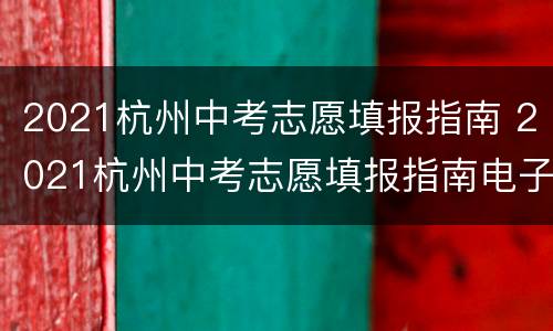 2021杭州中考志愿填报指南 2021杭州中考志愿填报指南电子书