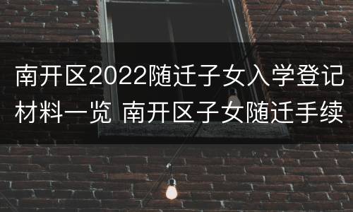 南开区2022随迁子女入学登记材料一览 南开区子女随迁手续
