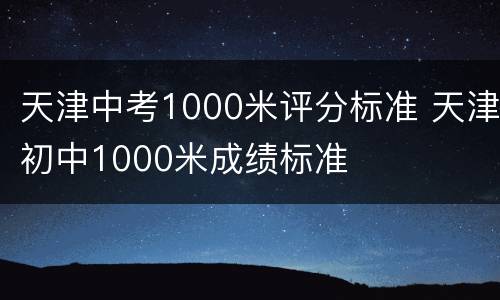 天津中考1000米评分标准 天津初中1000米成绩标准