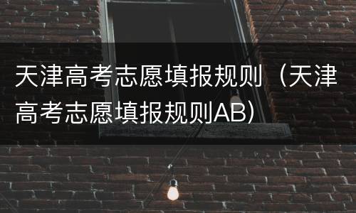 天津高考志愿填报规则（天津高考志愿填报规则AB）