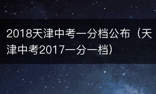 2018天津中考一分档公布（天津中考2017一分一档）