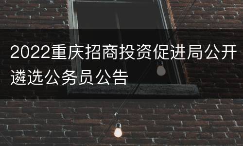 2022重庆招商投资促进局公开遴选公务员公告