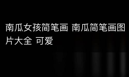 南瓜女孩简笔画 南瓜简笔画图片大全 可爱