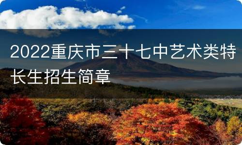 2022重庆市三十七中艺术类特长生招生简章