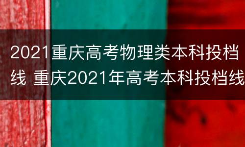 2021重庆高考物理类本科投档线 重庆2021年高考本科投档线