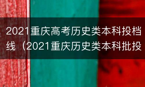 2021重庆高考历史类本科投档线（2021重庆历史类本科批投档线）