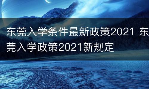 东莞入学条件最新政策2021 东莞入学政策2021新规定