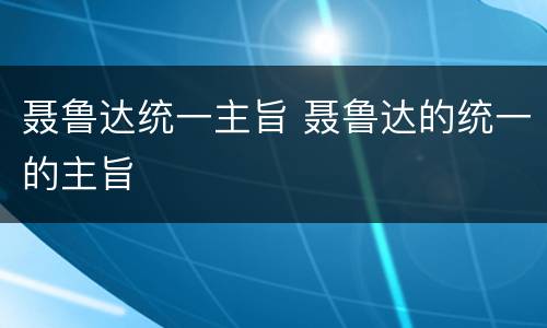 聂鲁达统一主旨 聂鲁达的统一的主旨