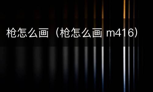 枪怎么画（枪怎么画 m416）