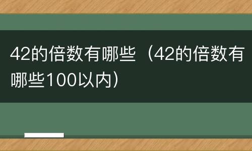 42的倍数有哪些（42的倍数有哪些100以内）