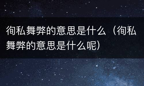 徇私舞弊的意思是什么（徇私舞弊的意思是什么呢）