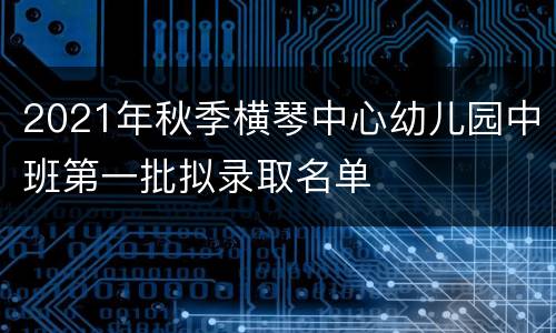 2021年秋季横琴中心幼儿园中班第一批拟录取名单