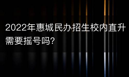 2022年惠城民办招生校内直升需要摇号吗？