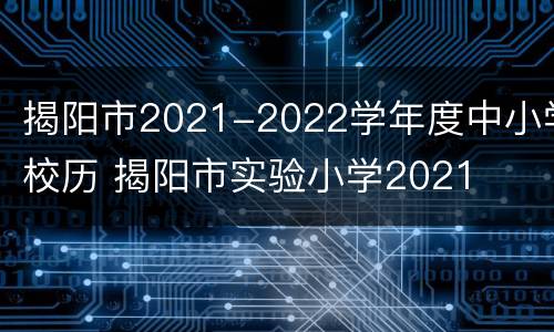 揭阳市2021-2022学年度中小学校历 揭阳市实验小学2021