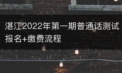 湛江2022年第一期普通话测试报名+缴费流程