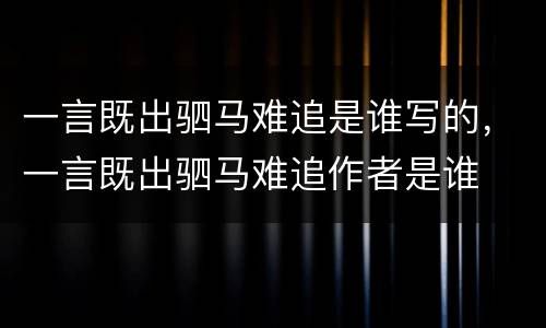 一言既出驷马难追是谁写的，一言既出驷马难追作者是谁