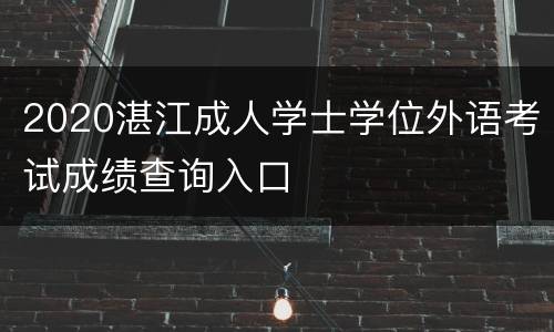 2020湛江成人学士学位外语考试成绩查询入口