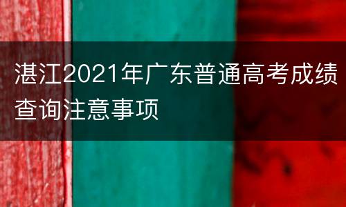 湛江2021年广东普通高考成绩查询注意事项