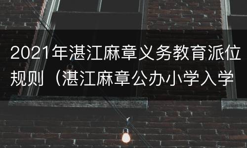 2021年湛江麻章义务教育派位规则（湛江麻章公办小学入学条件）