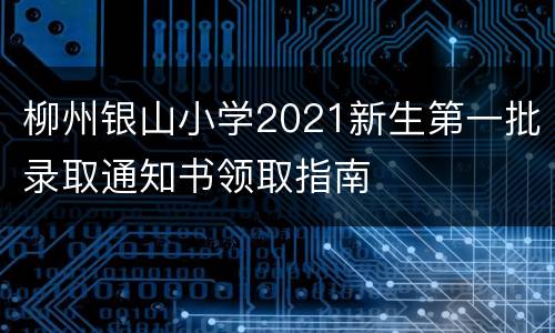 柳州银山小学2021新生第一批录取通知书领取指南