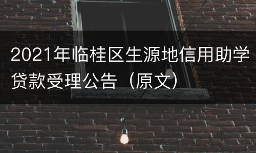2021年临桂区生源地信用助学贷款受理公告（原文）