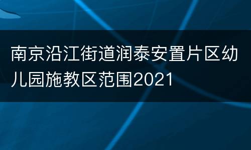 南京沿江街道润泰安置片区幼儿园施教区范围2021