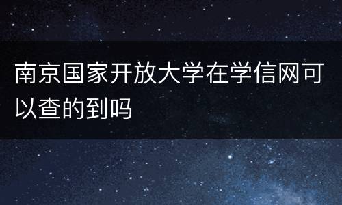南京国家开放大学在学信网可以查的到吗