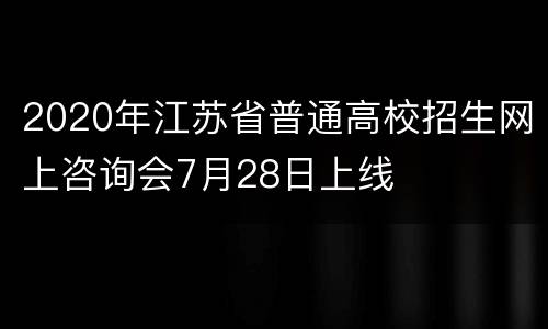 2020年江苏省普通高校招生网上咨询会7月28日上线