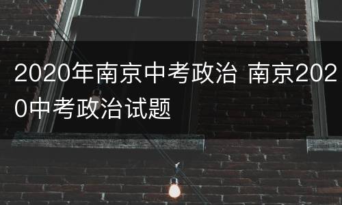 2020年南京中考政治 南京2020中考政治试题