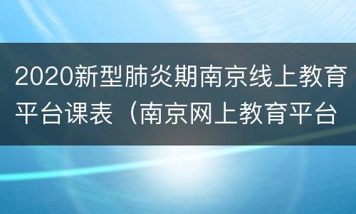 2020新型肺炎期南京线上教育平台课表（南京网上教育平台）