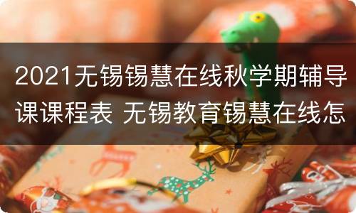 2021无锡锡慧在线秋学期辅导课课程表 无锡教育锡慧在线怎么点播