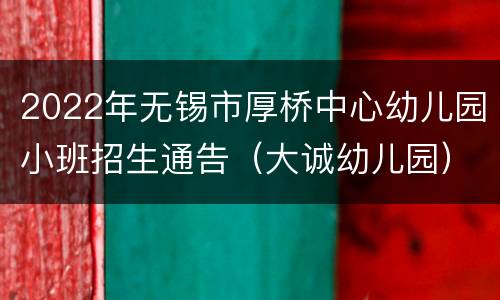 2022年无锡市厚桥中心幼儿园小班招生通告（大诚幼儿园）
