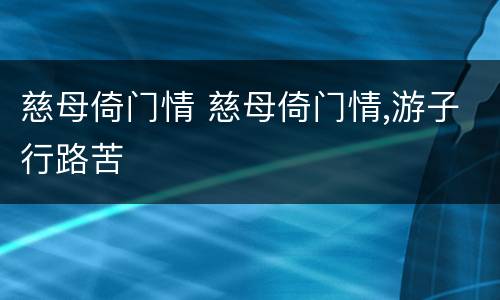 慈母倚门情 慈母倚门情,游子行路苦