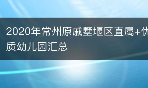 2020年常州原戚墅堰区直属+优质幼儿园汇总