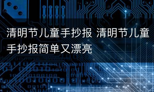 清明节儿童手抄报 清明节儿童手抄报简单又漂亮