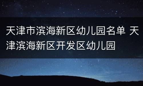 天津市滨海新区幼儿园名单 天津滨海新区开发区幼儿园