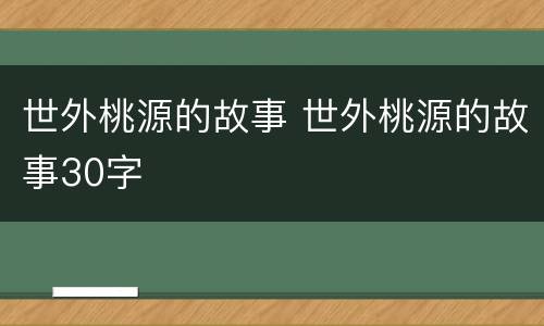 世外桃源的故事 世外桃源的故事30字