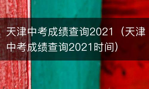 天津中考成绩查询2021（天津中考成绩查询2021时间）