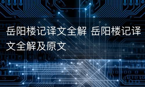 岳阳楼记译文全解 岳阳楼记译文全解及原文